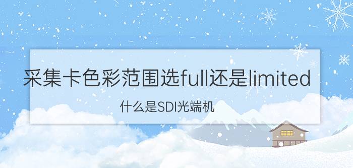 采集卡色彩范围选full还是limited 什么是SDI光端机？